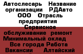 Автослесарь › Название организации ­ РДАвто, ООО › Отрасль предприятия ­ Сервисное обслуживание, ремонт › Минимальный оклад ­ 1 - Все города Работа » Вакансии   . Алтайский край,Славгород г.